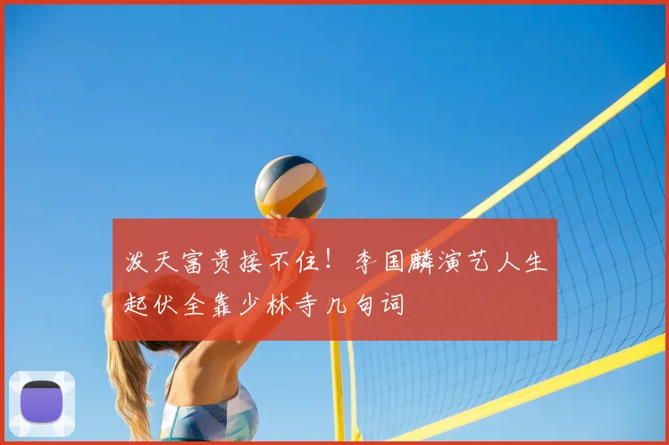 泼天富贵接不住！李国麟演艺人生起伏全靠少林寺几句词