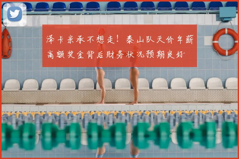 泽卡亲承不想走！泰山队天价年薪高额奖金背后财务状况预期良好